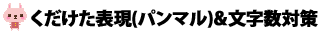 くだけた表現(パンマル)＆文字数対策